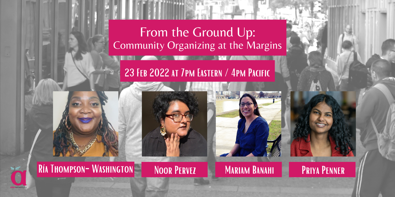 Event banner shows a photo of people in a street. There are four people. First is Ría, wearing a yellow shirt and golden hoop earrings. Second is Noor, wearing a black shirt, glasses, and hoop earrings with tassels. Third is Mariam, wearing a blue dress and glasses while sitting on a park bench. Fourth is Priya, smiling and wearing a red blazer. Text says, From the Ground Up:  Community Organizing at the Margins, 23 Feb 2022 at 7pm Eastern / 4pm Pacific. The corner shows the AWN logo - a large 